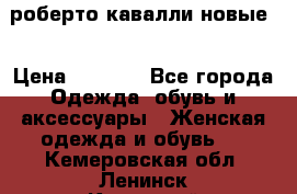 роберто кавалли новые  › Цена ­ 5 500 - Все города Одежда, обувь и аксессуары » Женская одежда и обувь   . Кемеровская обл.,Ленинск-Кузнецкий г.